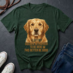 Golden Retriever T-Shirt | I Left My Golden Retriever To Be Here This Better Be Good | Dog Lover Gift