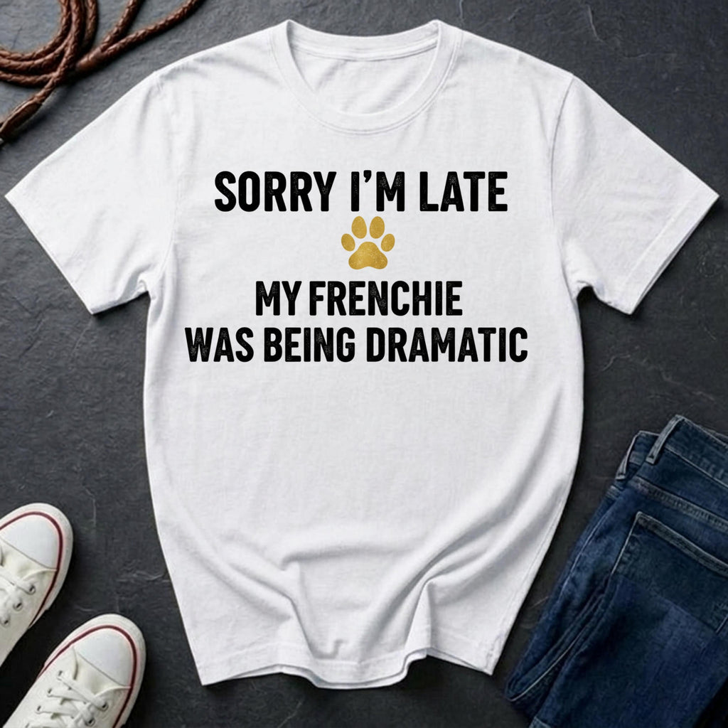 Sorry I'm Late My Frenchie Was Being Dramatic Shirt - Funny French Bulldog Tee for Dog Owners