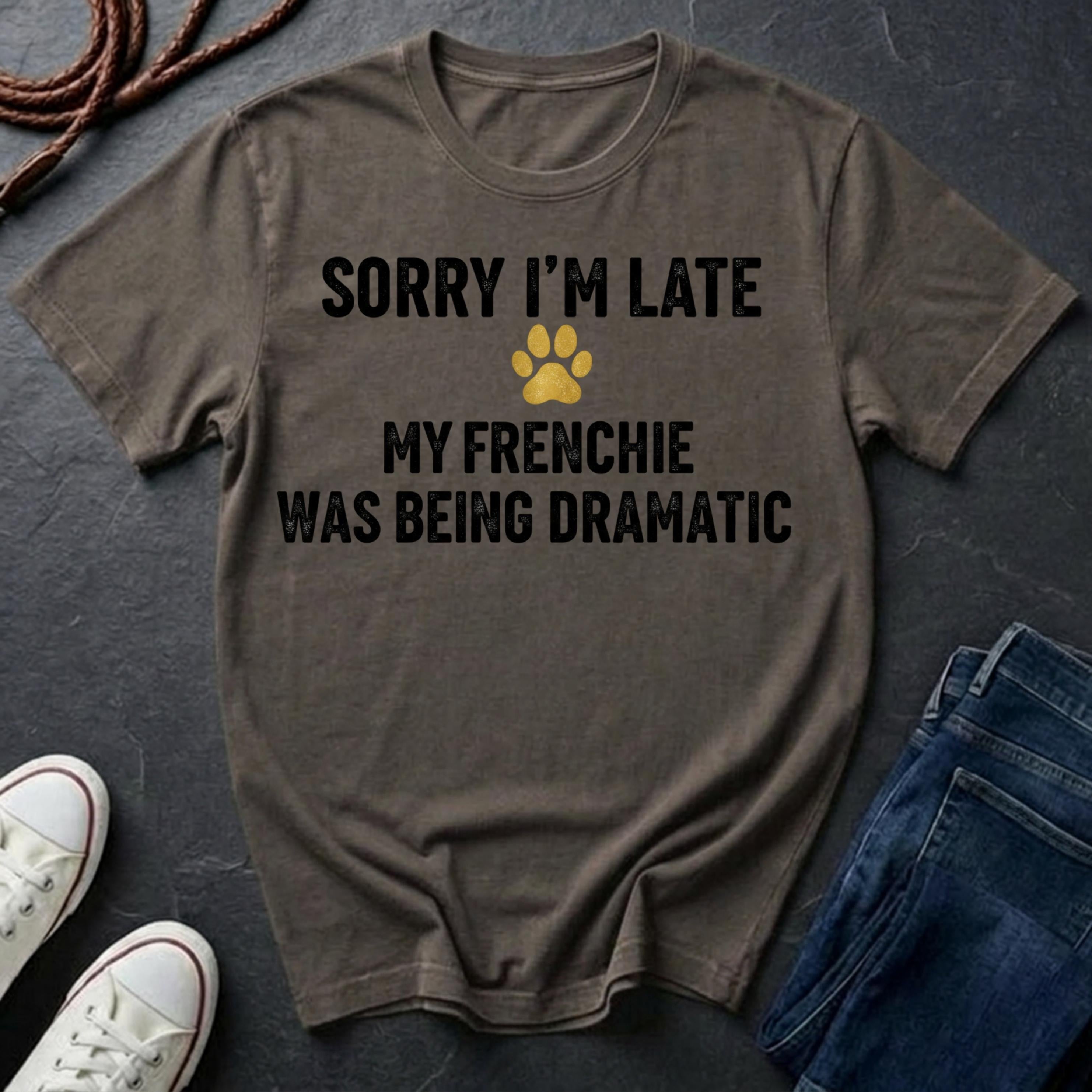 Sorry I'm Late My Frenchie Was Being Dramatic Shirt - Funny French Bulldog Tee for Dog Owners