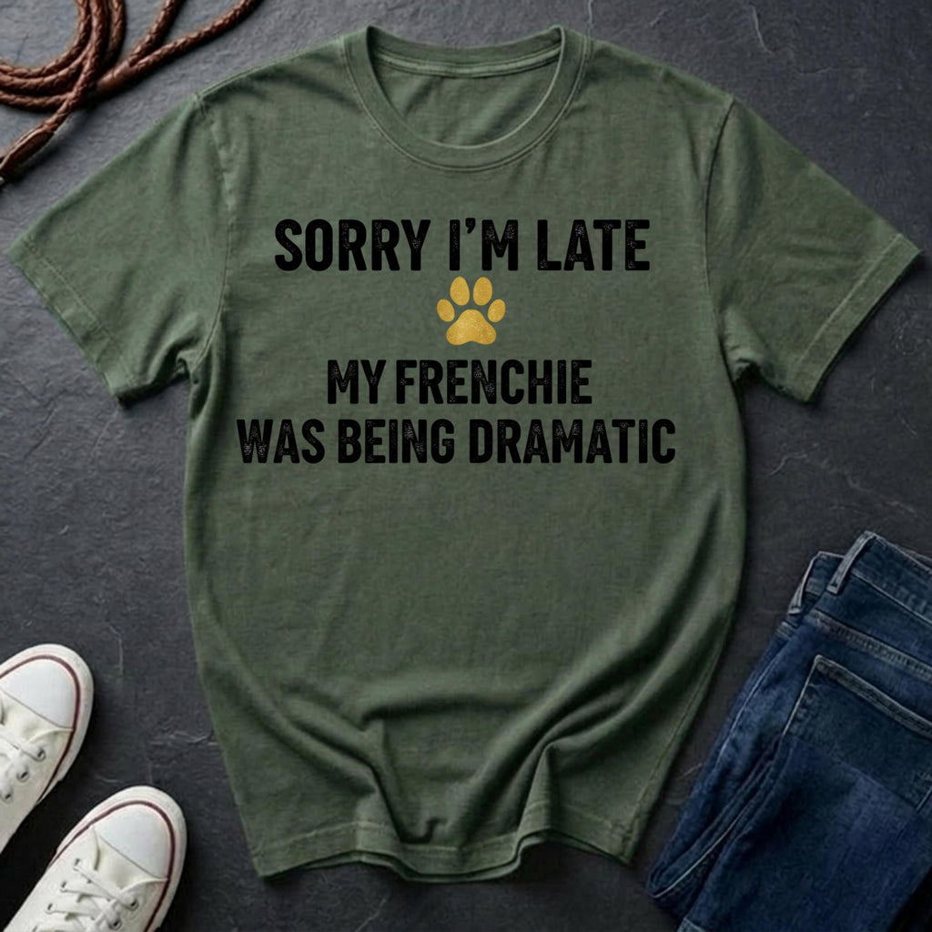 Sorry I'm Late My Frenchie Was Being Dramatic Shirt - Funny French Bulldog Tee for Dog Owners