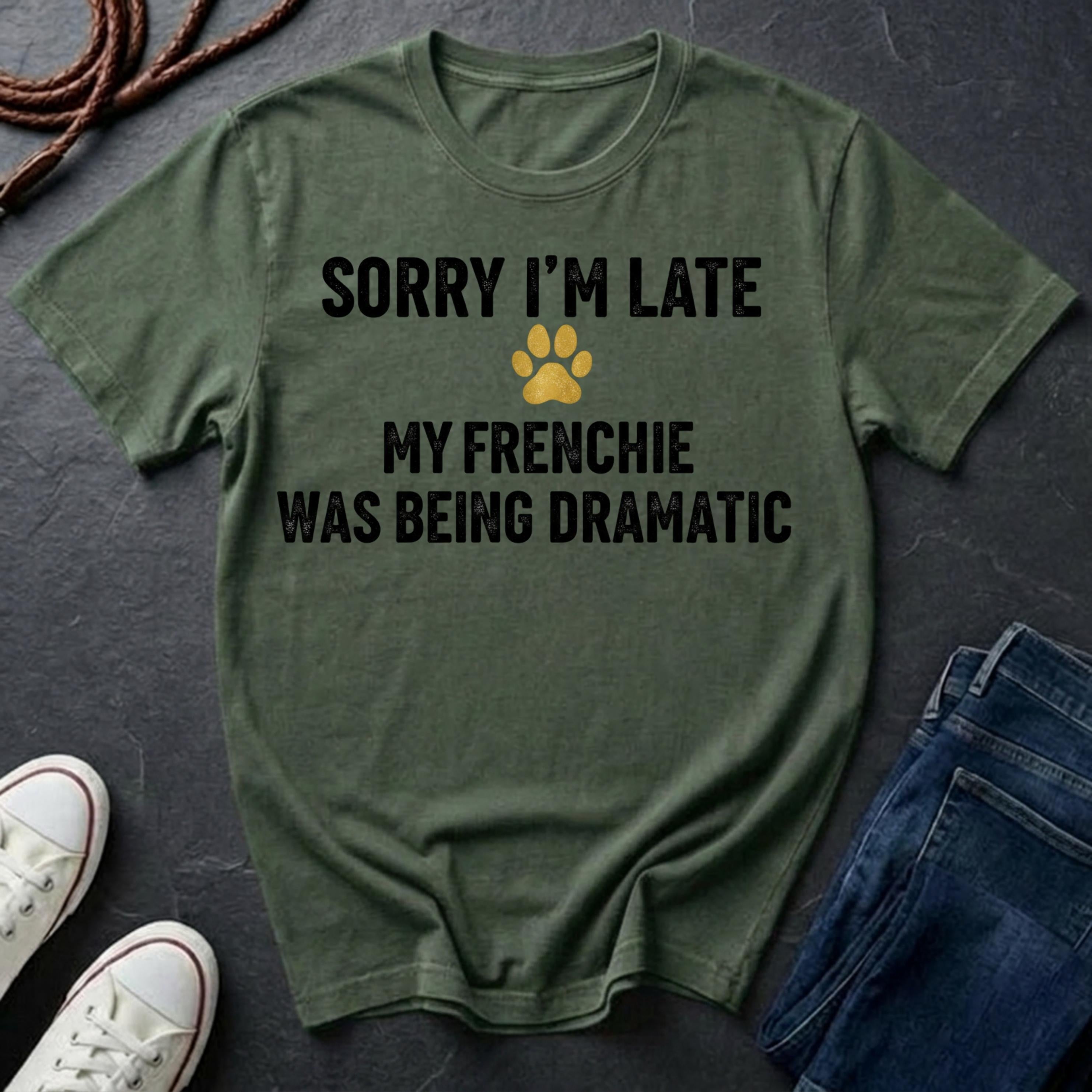 Sorry I'm Late My Frenchie Was Being Dramatic Shirt - Funny French Bulldog Tee for Dog Owners